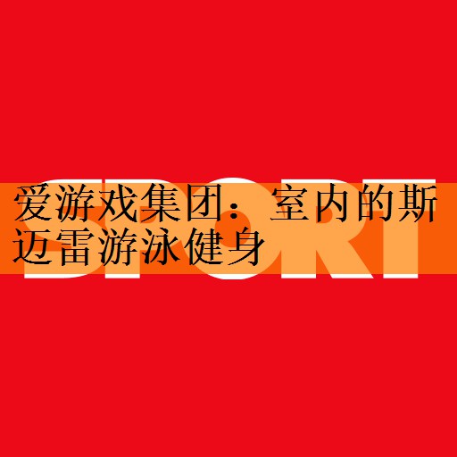 <strong>爱游戏集团：室内的斯迈雷游泳健身</strong>