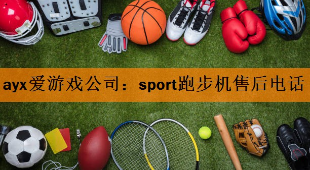 ayx爱游戏公司：sport跑步机售后电话