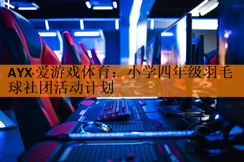 <strong>AYX·爱游戏体育：小学四年级羽毛球社团活动计划</strong>