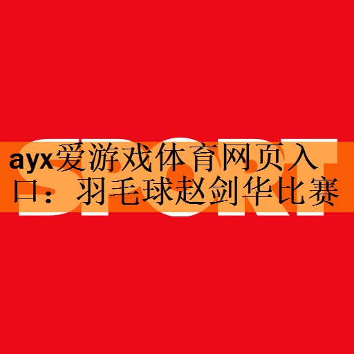 <strong>ayx爱游戏体育网页入口：羽毛球赵剑华比赛</strong>