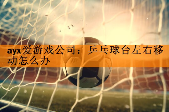 乒乓球台左右移动怎么办